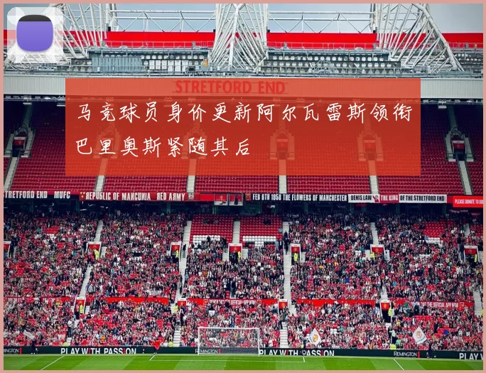 马竞球员身价更新阿尔瓦雷斯领衔巴里奥斯紧随其后