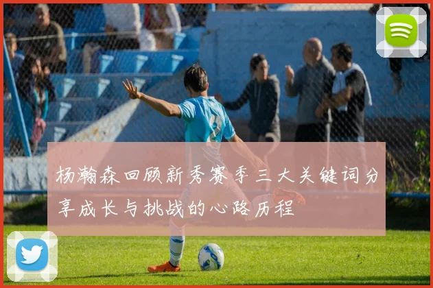 杨瀚森回顾新秀赛季三大关键词分享成长与挑战的心路历程