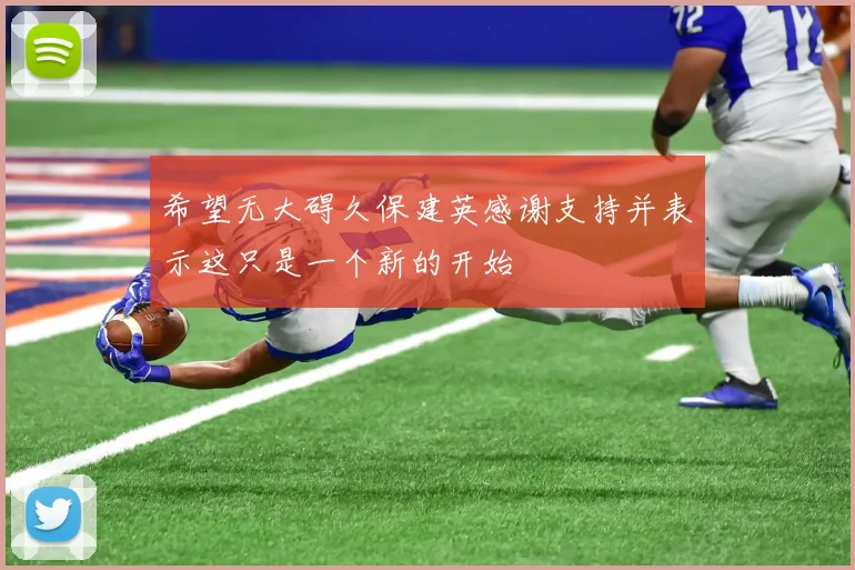 希望无大碍久保建英感谢支持并表示这只是一个新的开始
