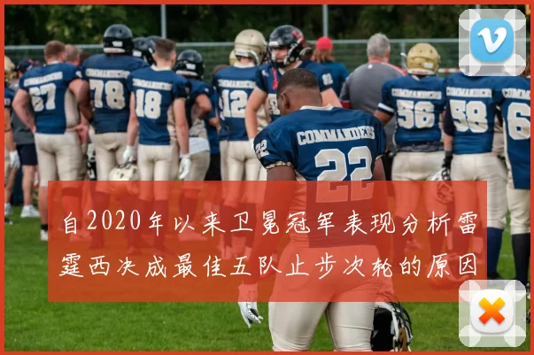 自2020年以来卫冕冠军表现分析雷霆西决成最佳五队止步次轮的原因探讨
