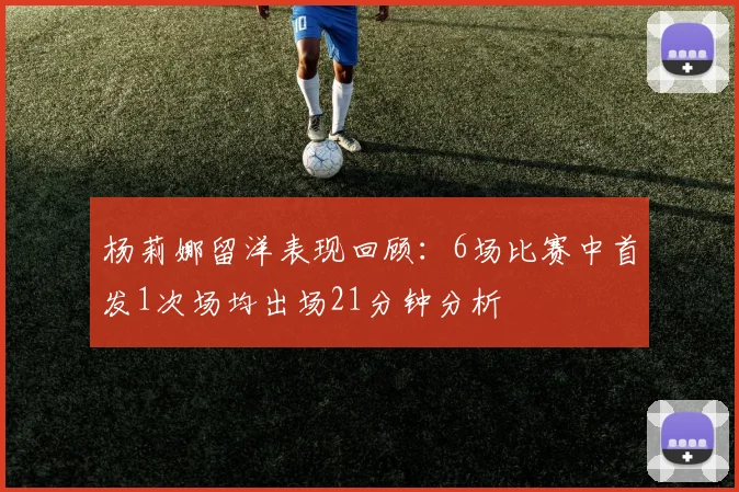 杨莉娜留洋表现回顾：6场比赛中首发1次场均出场21分钟分析